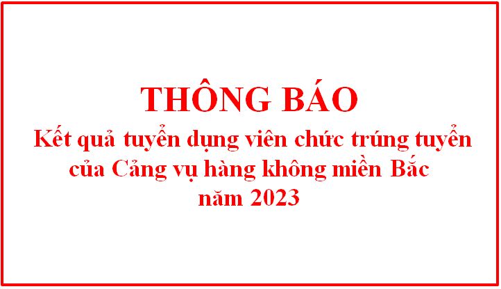 Thông báo kết quả tuyển dụng viên chức trúng tuyển của Cảng vụ hàng không miền Bắc năm 2023 
